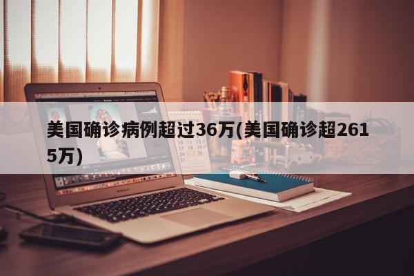 美国确诊病例超过36万(美国确诊超2615万)