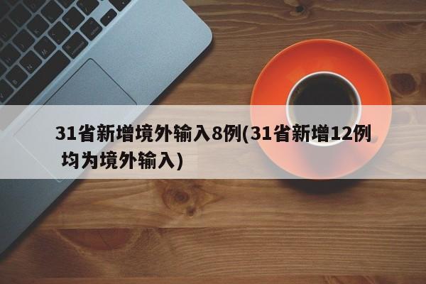 31省新增境外输入8例(31省新增12例 均为境外输入)