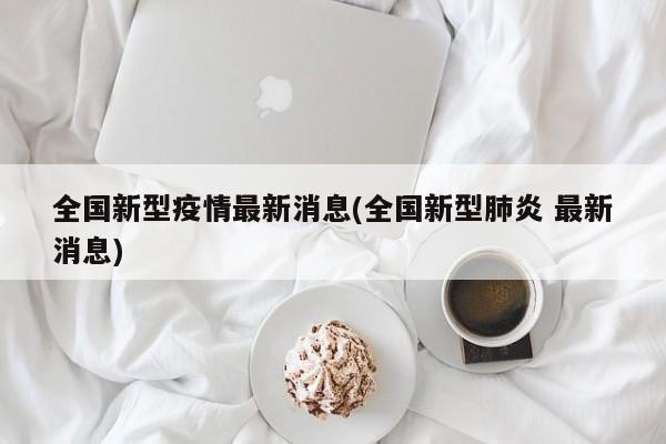 全国新型疫情最新消息(全国新型肺炎 最新消息)