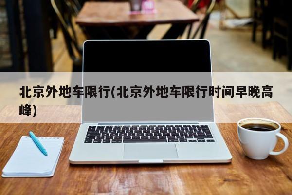 北京外地车限行(北京外地车限行时间早晚高峰)