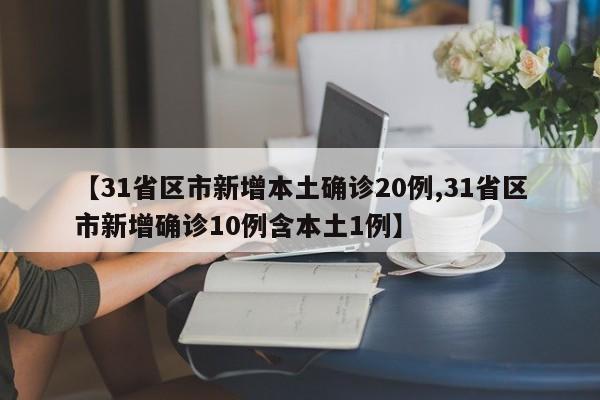 【31省区市新增本土确诊20例,31省区市新增确诊10例含本土1例】