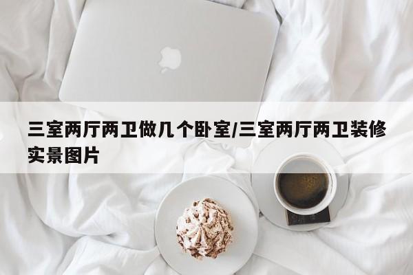 三室两厅两卫做几个卧室/三室两厅两卫装修实景图片