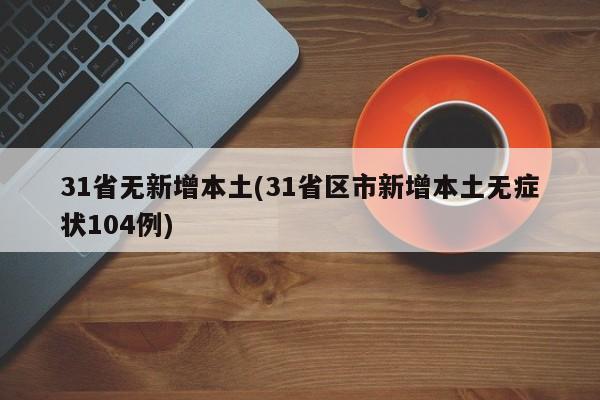 31省无新增本土(31省区市新增本土无症状104例)
