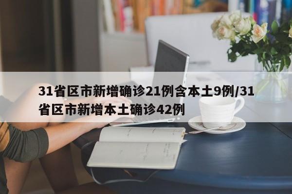 31省区市新增确诊21例含本土9例/31省区市新增本土确诊42例