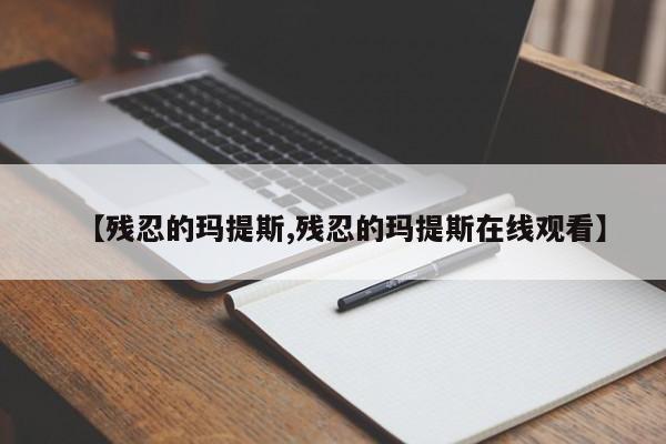 【残忍的玛提斯,残忍的玛提斯在线观看】