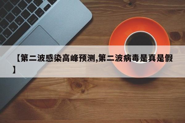 【第二波感染高峰预测,第二波病毒是真是假】