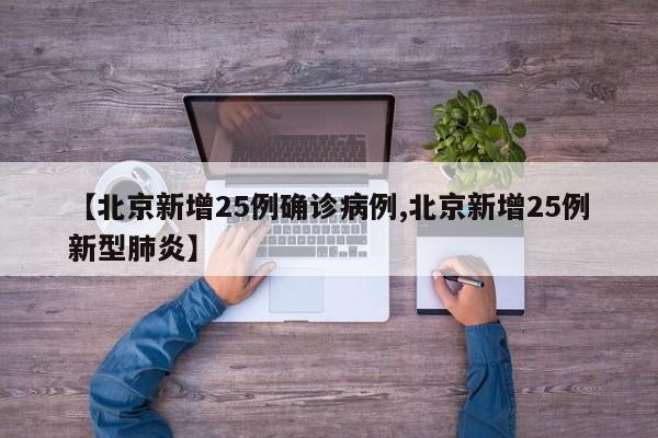 【北京新增25例确诊病例,北京新增25例新型肺炎】