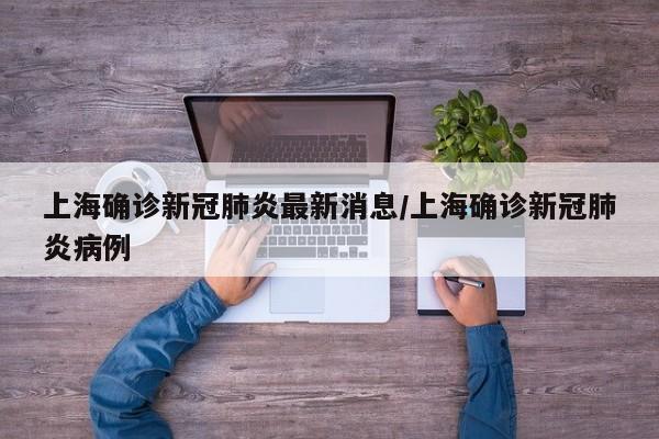 上海确诊新冠肺炎最新消息/上海确诊新冠肺炎病例