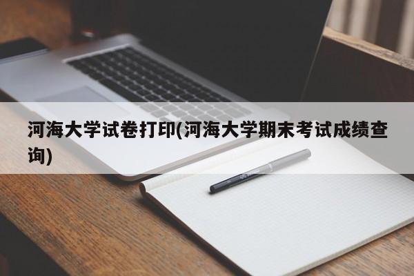 河海大学试卷打印(河海大学期末考试成绩查询)