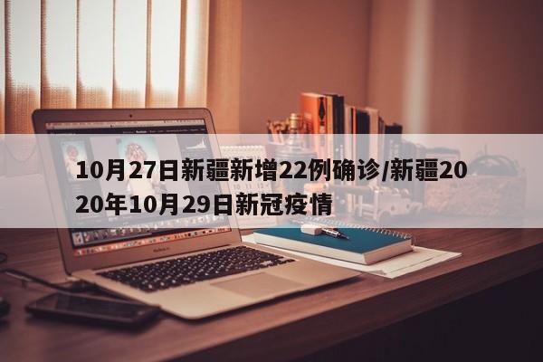 10月27日新疆新增22例确诊/新疆2020年10月29日新冠疫情