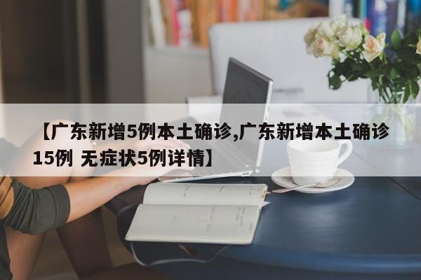 【广东新增5例本土确诊,广东新增本土确诊15例 无症状5例详情】