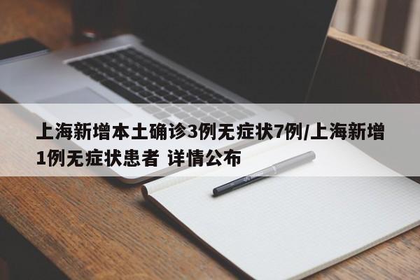 上海新增本土确诊3例无症状7例/上海新增1例无症状患者 详情公布