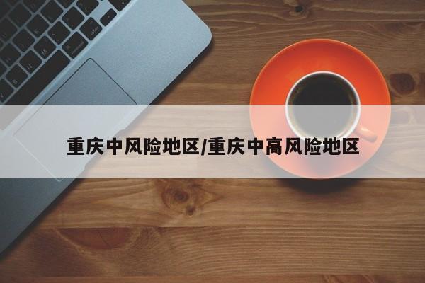 重庆中风险地区/重庆中高风险地区