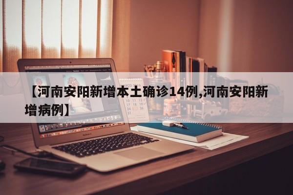 【河南安阳新增本土确诊14例,河南安阳新增病例】
