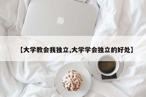 【大学教会我独立,大学学会独立的好处】