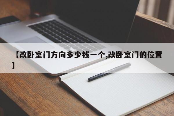【改卧室门方向多少钱一个,改卧室门的位置】