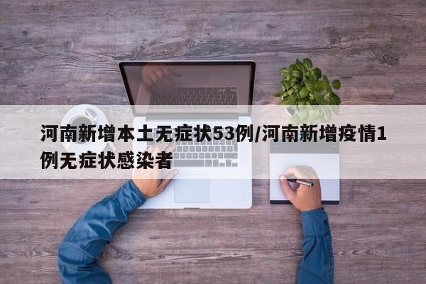 河南新增本土无症状53例/河南新增疫情1例无症状感染者