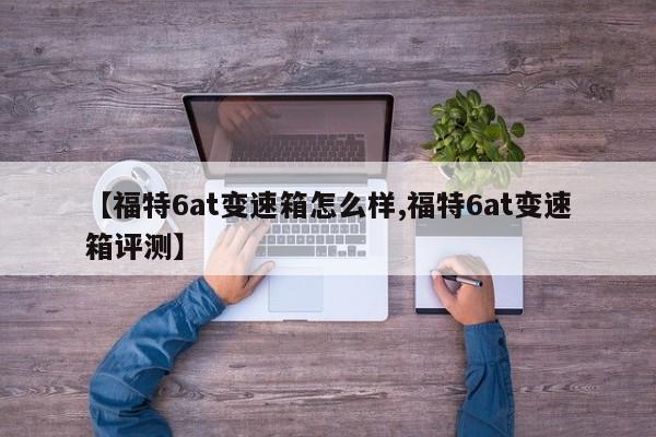 【福特6at变速箱怎么样,福特6at变速箱评测】