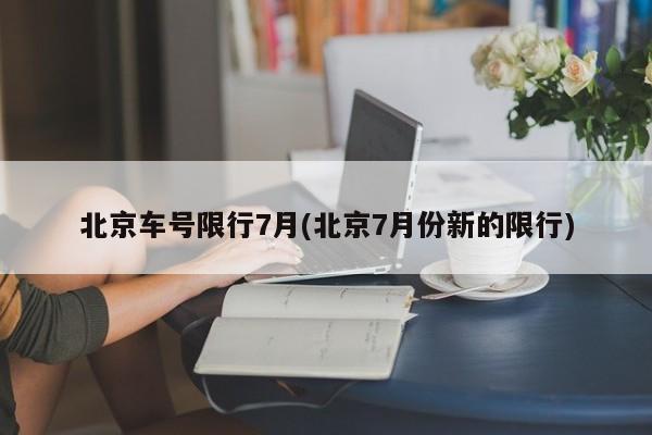 北京车号限行7月(北京7月份新的限行)