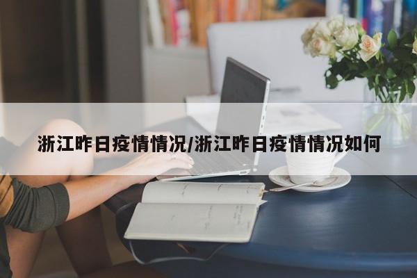 浙江昨日疫情情况/浙江昨日疫情情况如何