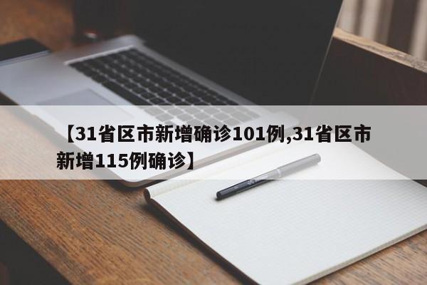 【31省区市新增确诊101例,31省区市新增115例确诊】