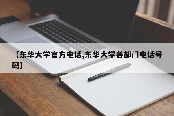 【东华大学官方电话,东华大学各部门电话号码】