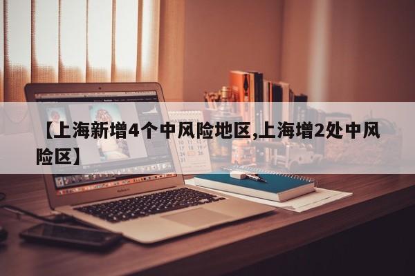 【上海新增4个中风险地区,上海增2处中风险区】