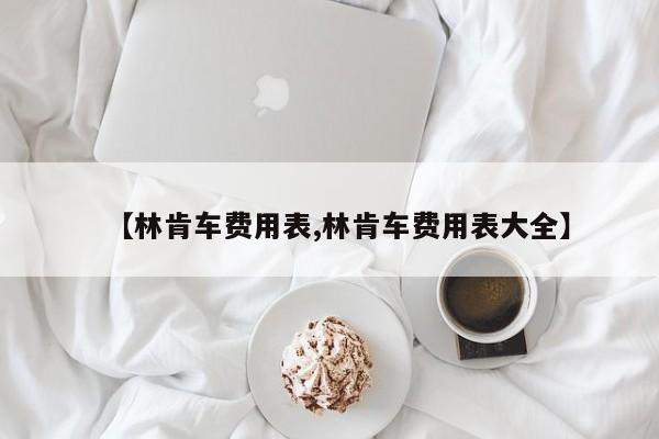 【林肯车费用表,林肯车费用表大全】