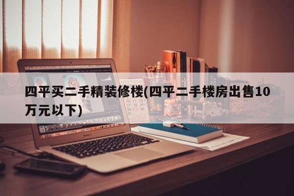 四平买二手精装修楼(四平二手楼房出售10万元以下)