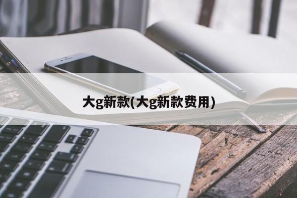 大g新款(大g新款费用)