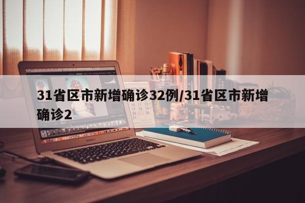 31省区市新增确诊32例/31省区市新增确诊2
