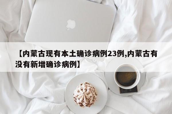 【内蒙古现有本土确诊病例23例,内蒙古有没有新增确诊病例】