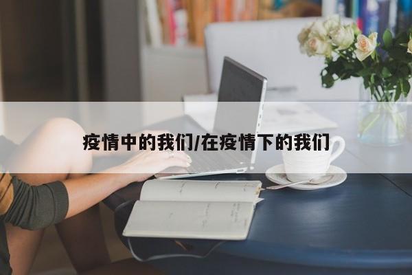 疫情中的我们/在疫情下的我们