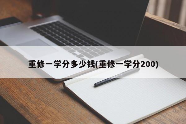 重修一学分多少钱(重修一学分200)