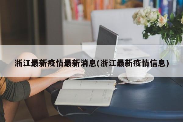 浙江最新疫情最新消息(浙江最新疫情信息)
