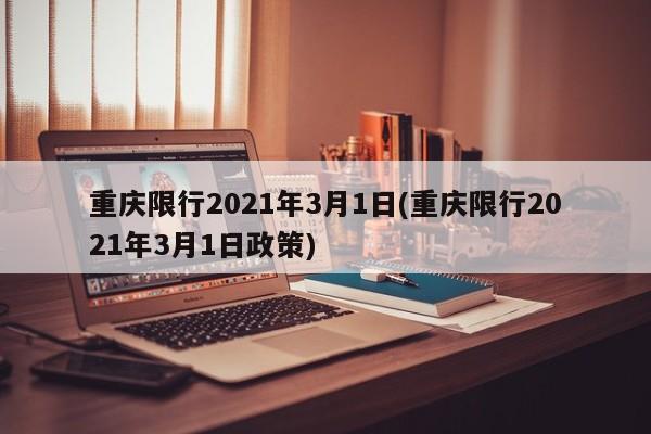 重庆限行2021年3月1日(重庆限行2021年3月1日政策)