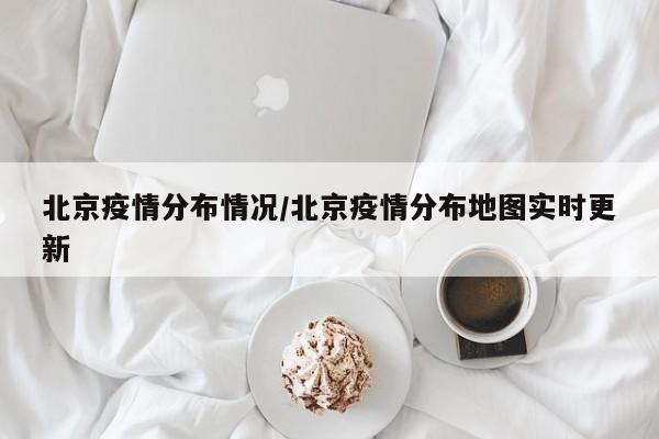 北京疫情分布情况/北京疫情分布地图实时更新