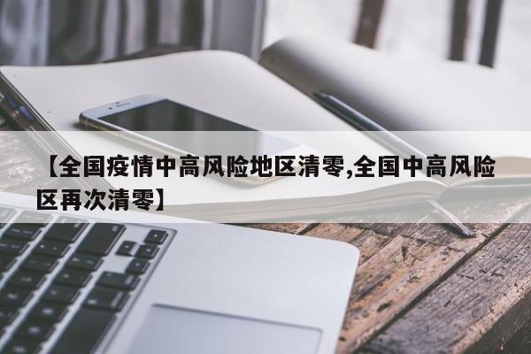 【全国疫情中高风险地区清零,全国中高风险区再次清零】