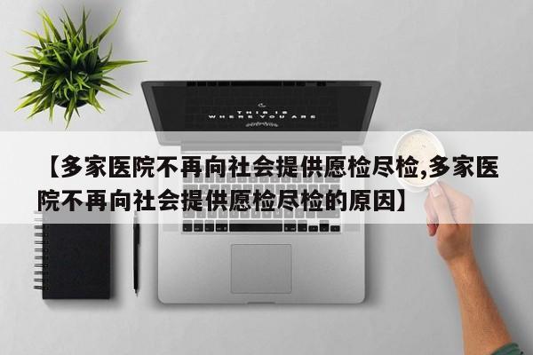 【多家医院不再向社会提供愿检尽检,多家医院不再向社会提供愿检尽检的原因】