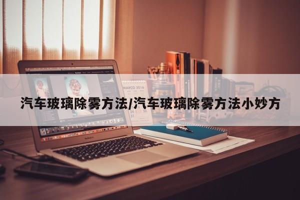 汽车玻璃除雾方法/汽车玻璃除雾方法小妙方