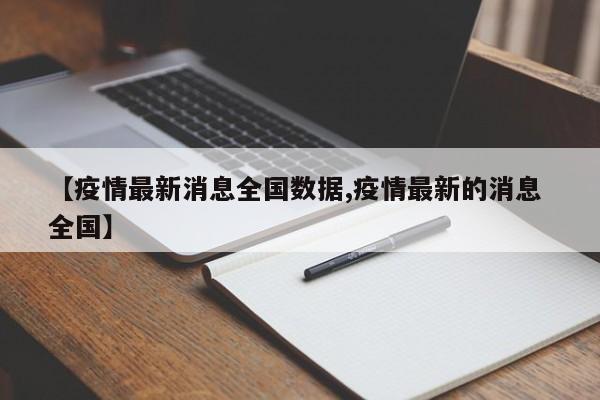 【疫情最新消息全国数据,疫情最新的消息 全国】