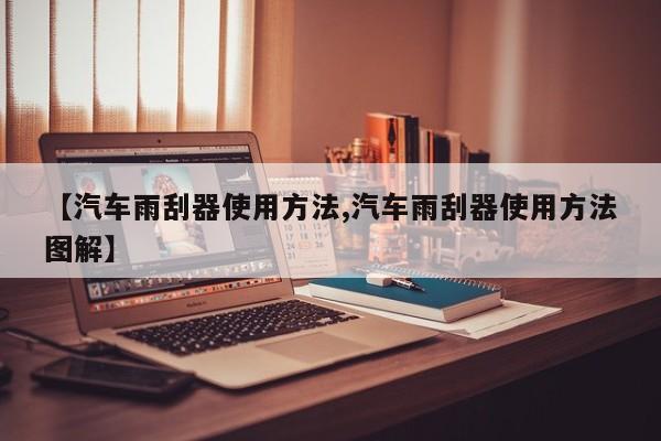 【汽车雨刮器使用方法,汽车雨刮器使用方法图解】