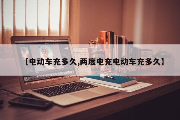 【电动车充多久,两度电充电动车充多久】