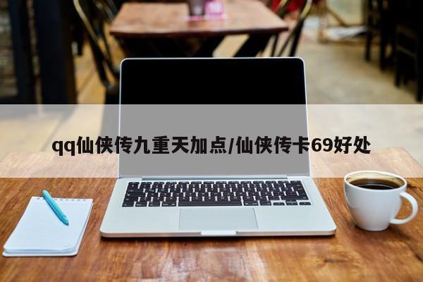 qq仙侠传九重天加点/仙侠传卡69好处