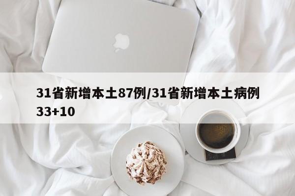 31省新增本土87例/31省新增本土病例33+10