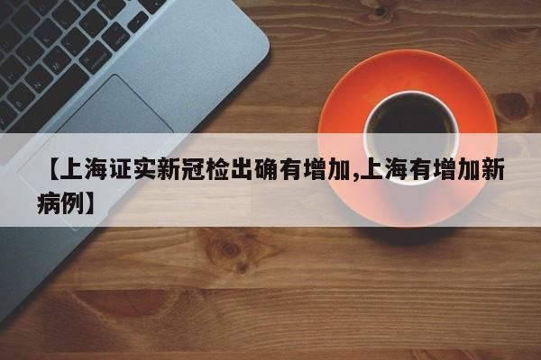 【上海证实新冠检出确有增加,上海有增加新病例】