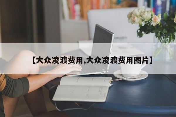 【大众凌渡费用,大众凌渡费用图片】