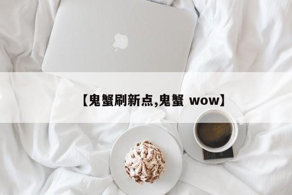 【鬼蟹刷新点,鬼蟹 wow】