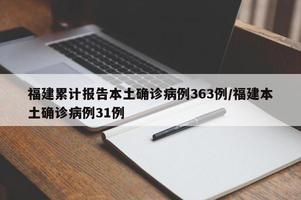 福建累计报告本土确诊病例363例/福建本土确诊病例31例