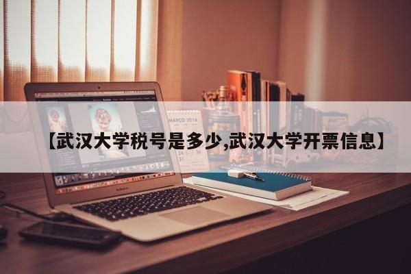 【武汉大学税号是多少,武汉大学开票信息】